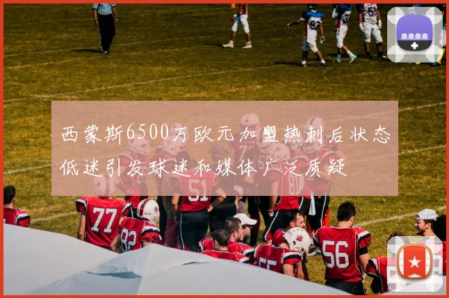 西蒙斯6500万欧元加盟热刺后状态低迷引发球迷和媒体广泛质疑