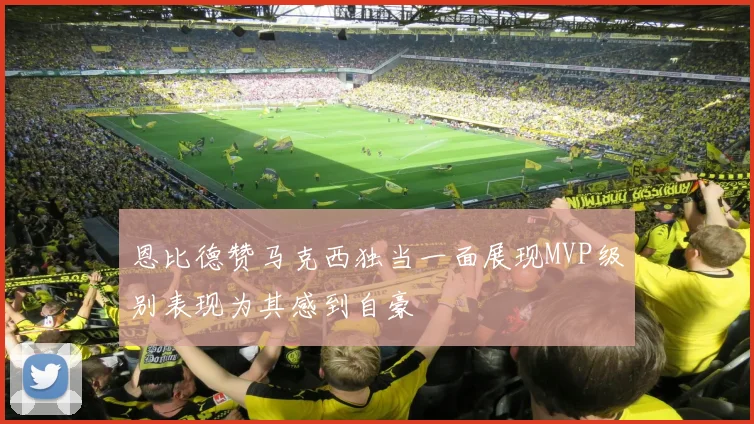恩比德赞马克西独当一面展现MVP级别表现为其感到自豪