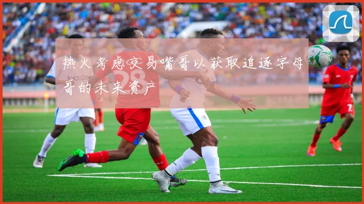 热火考虑交易嘴哥以获取追逐字母哥的未来资产