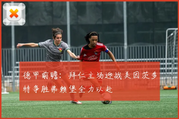 德甲前瞻：拜仁主场迎战美因茨多特争胜弗赖堡全力以赴