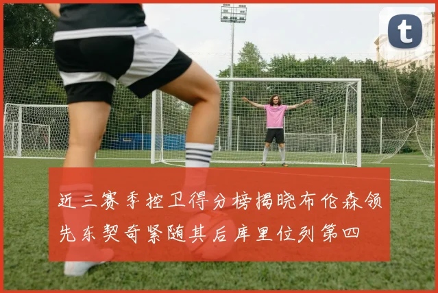 近三赛季控卫得分榜揭晓布伦森领先东契奇紧随其后库里位列第四