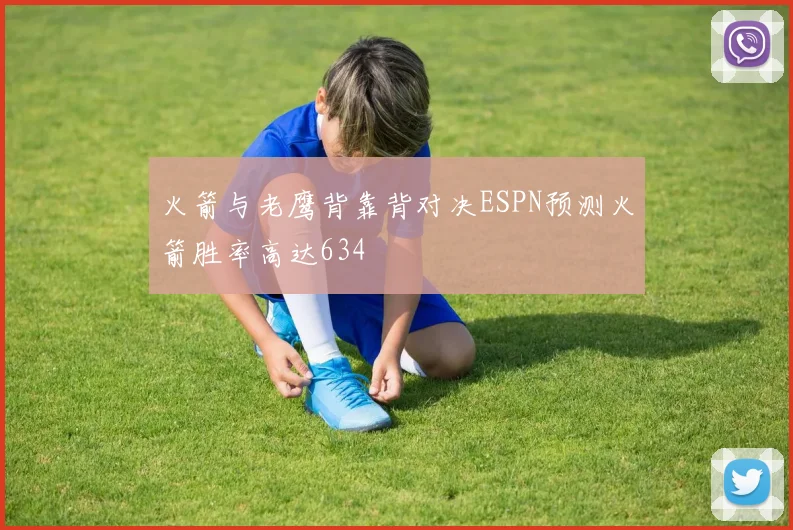 火箭与老鹰背靠背对决ESPN预测火箭胜率高达634