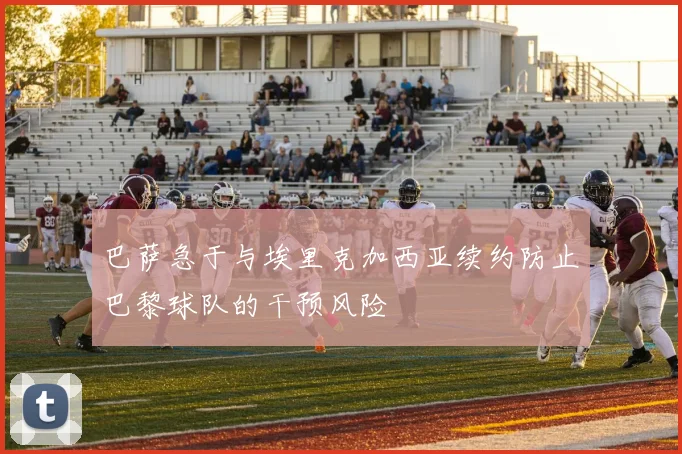 巴萨急于与埃里克加西亚续约防止巴黎球队的干预风险