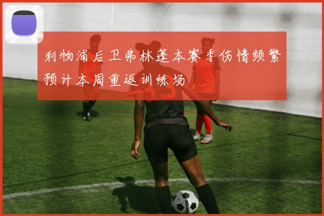 利物浦后卫弗林蓬本赛季伤情频繁预计本周重返训练场