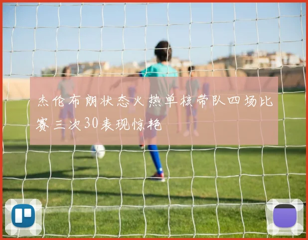 杰伦布朗状态火热单核带队四场比赛三次30表现惊艳