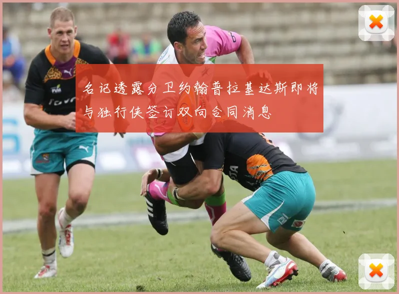 名记透露分卫约翰普拉基达斯即将与独行侠签订双向合同消息