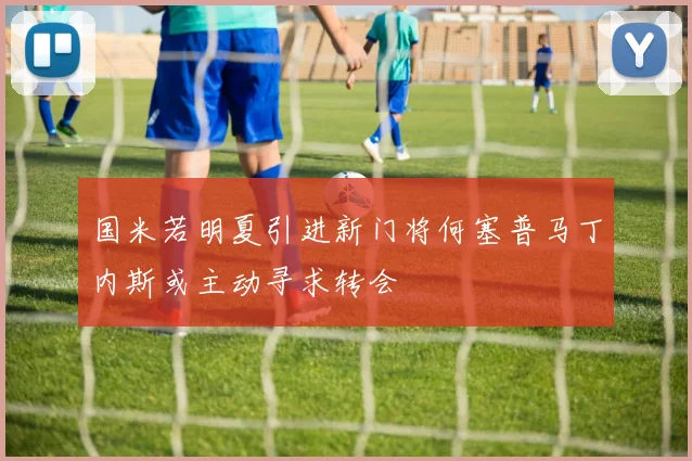 国米若明夏引进新门将何塞普马丁内斯或主动寻求转会