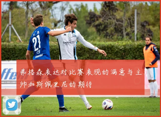 弗格森表达对比赛表现的满意与主帅加斯佩里尼的期待