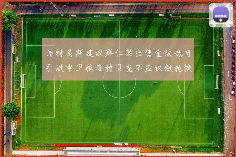 马特乌斯建议拜仁若出售金玟哉可引进中卫施洛特贝克不应仅做轮换球员