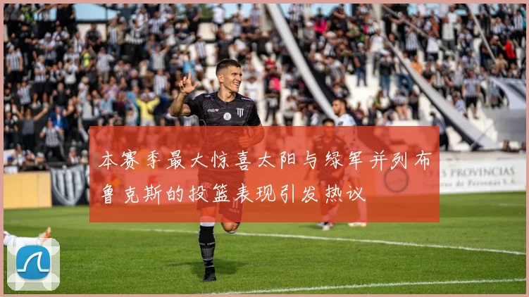 本赛季最大惊喜太阳与绿军并列布鲁克斯的投篮表现引发热议