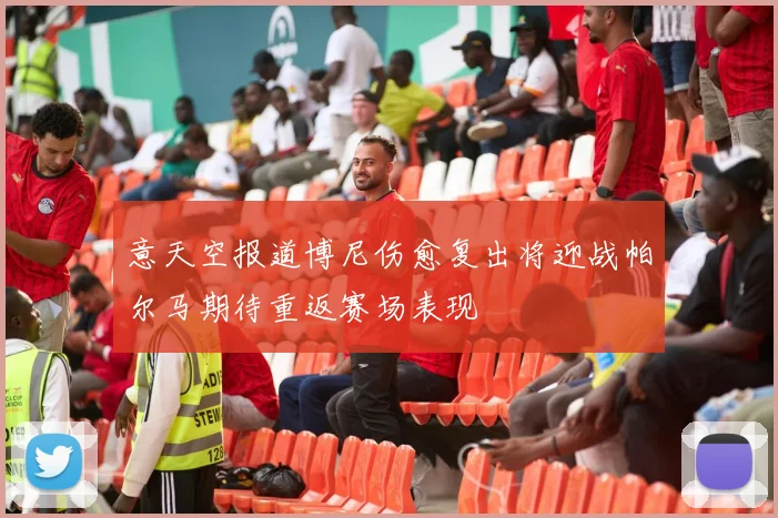 意天空报道博尼伤愈复出将迎战帕尔马期待重返赛场表现
