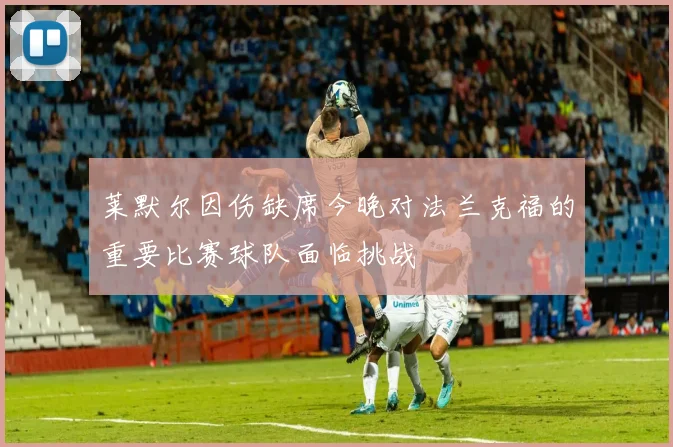 莱默尔因伤缺席今晚对法兰克福的重要比赛球队面临挑战