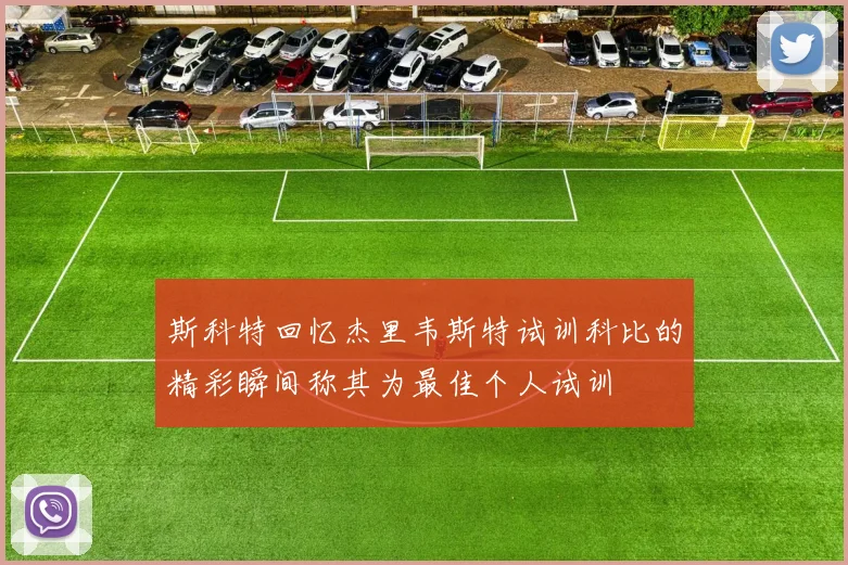 斯科特回忆杰里韦斯特试训科比的精彩瞬间称其为最佳个人试训