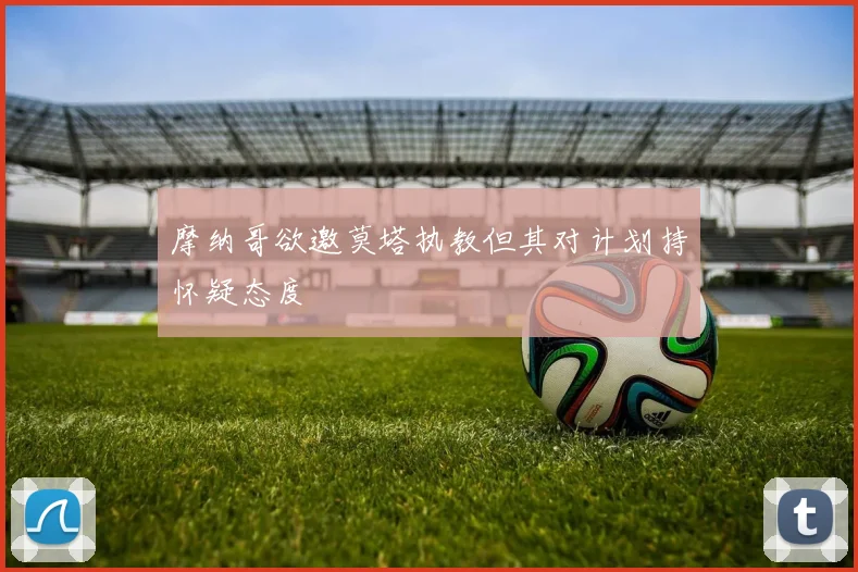 摩纳哥欲邀莫塔执教但其对计划持怀疑态度