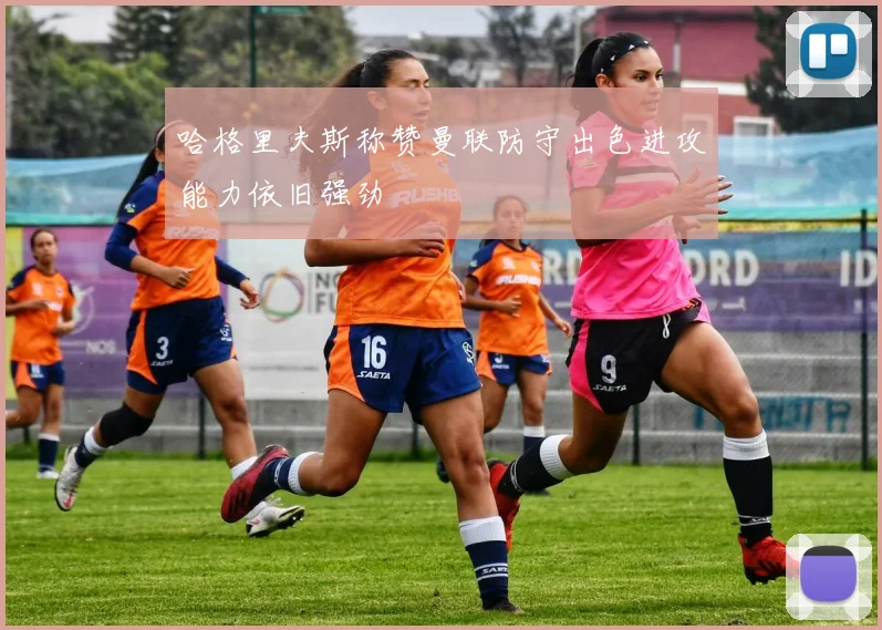 哈格里夫斯称赞曼联防守出色进攻能力依旧强劲