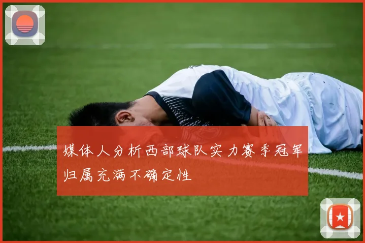 媒体人分析西部球队实力赛季冠军归属充满不确定性